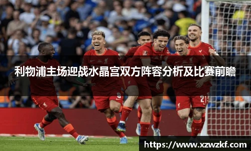 利物浦主场迎战水晶宫双方阵容分析及比赛前瞻