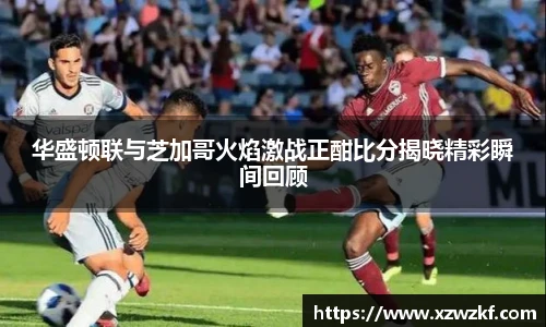 华盛顿联与芝加哥火焰激战正酣比分揭晓精彩瞬间回顾