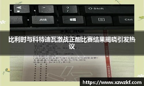 比利时与科特迪瓦激战正酣比赛结果揭晓引发热议
