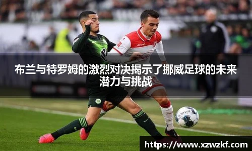 布兰与特罗姆的激烈对决揭示了挪威足球的未来潜力与挑战