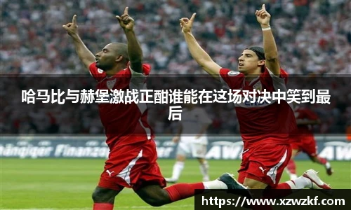哈马比与赫堡激战正酣谁能在这场对决中笑到最后